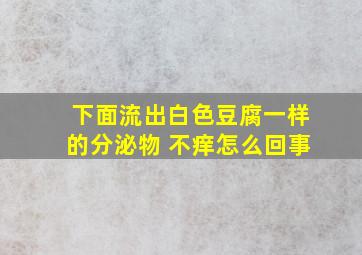 下面流出白色豆腐一样的分泌物 不痒怎么回事